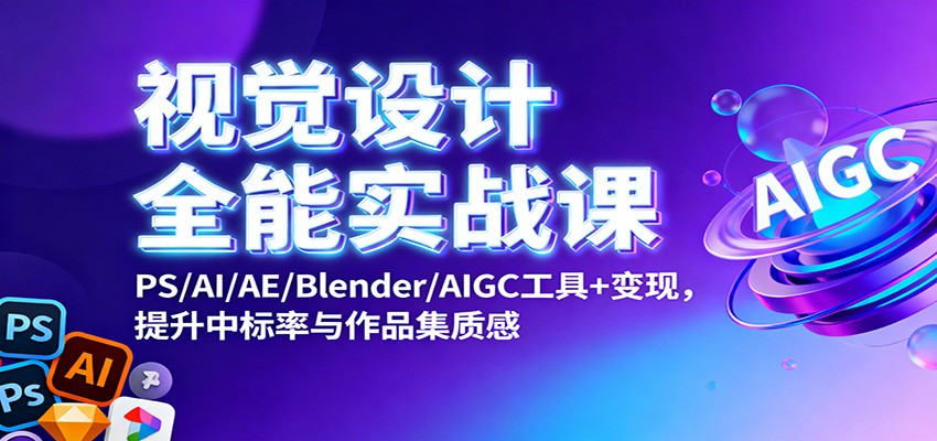 视觉设计全能实战课：PS/AI/AE/Blender/AIGC工具+变现，提升中标率与作品集质感-朽念云创