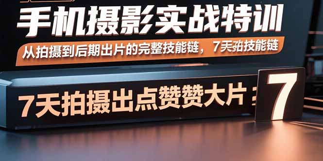 手机摄影实战特训，从拍摄到后期出片的完整技能链，7天拍出点赞大片-朽念云创
