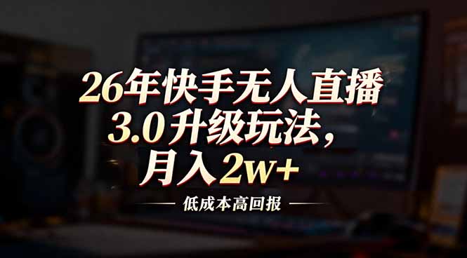 26年快手无人直播3.0升级玩法，低成本高回报，月入2w+-朽念云创