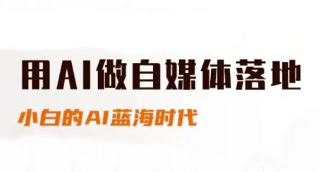 用AI做自媒体落地，适合新手快速入门与进阶，小白的AI蓝海时代-朽念云创
