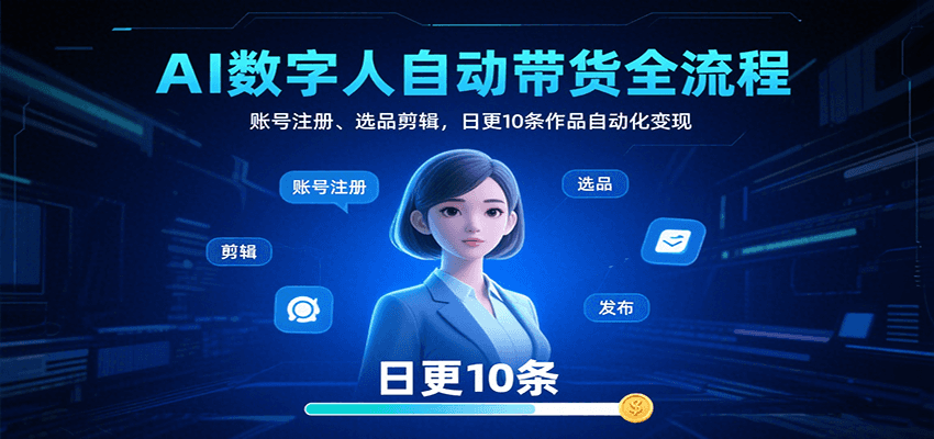 AI数字人自动带货全流程:账号注册、选品剪辑,日更10条作品自动化变现-朽念云创
