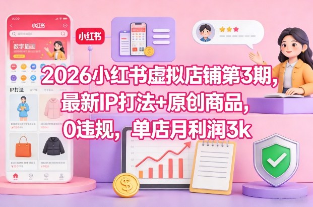 2026小红书虚拟店铺第3期,最新IP打法+原创商品,0违规,单店月利润3k+