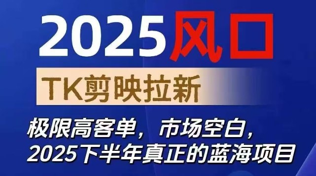 2025风口TK剪映capcut拉新项目,极限高客单,市场空白,2025下半年真正的蓝海项目-朽念云创