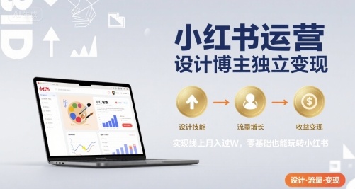 小红书运营设计博主独立变现，实现线上月入过W，零基础也能玩转小红书-朽念云创