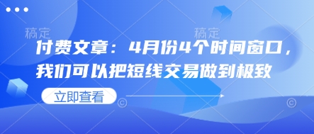 付费文章:4月份4个时间窗口,我们可以把短线交易做到极致-朽念云创