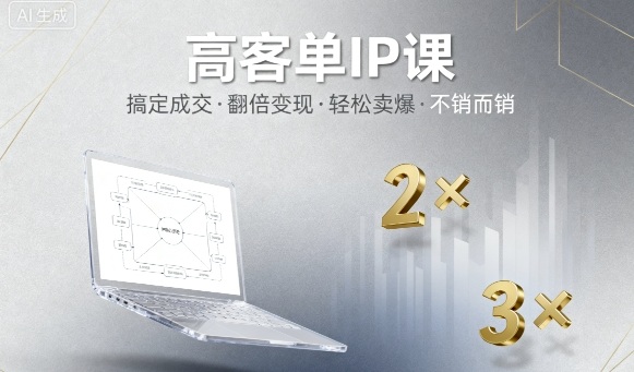 高客单IP课，搞定成交，搞定高客单IP，翻倍变现，轻松卖爆，不销而销-朽念云创