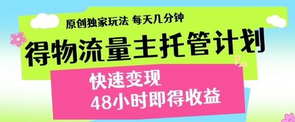 最新得物流量主计划，独家原创玩法，每天几分钟，快速变现，三至五天出收益【揭秘】-朽念云创