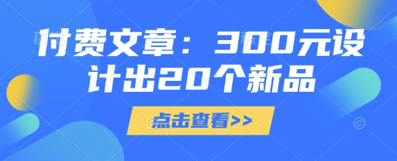 付费文章：300元设计出20个新品-朽念云创