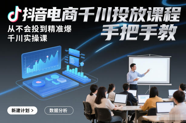 抖音电商千川投放课程，从不会投到精准爆，千川实操课，手把手教-朽念云创