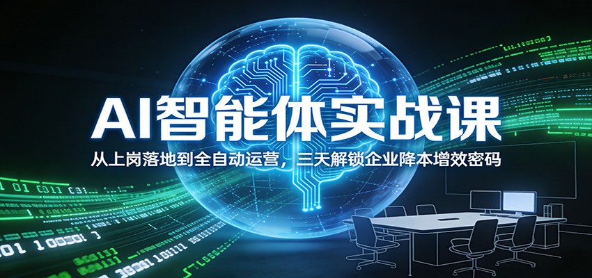 AI智能体实战课：从上岗落地到全自动运营，三天解锁企业降本增效密码-朽念云创