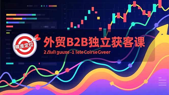 外贸B2B独立获客课，Facebook主页搭建、消息互动广告、精准定位，打造高询盘系统-朽念云创