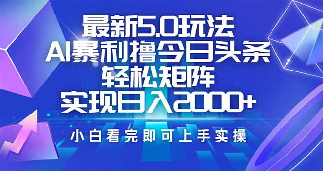 今日头条最新5.0玩法,思路简单,复制粘贴,轻松实现矩阵日入2000+-朽念云创