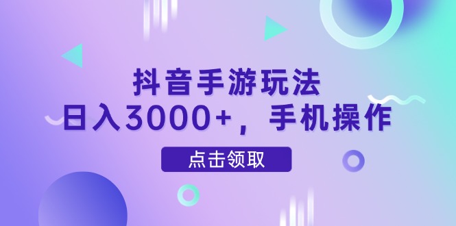 抖音手游玩法，日入3000+，手机操作-朽念云创