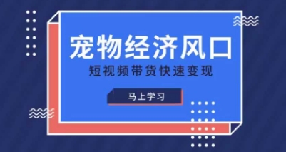 宠物赛道快速变现精品课,宠物经济风口,短视频带货快速变现-朽念云创