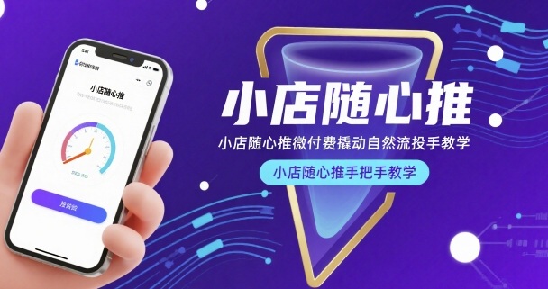 小店随心推微付费撬动自然流投手教学，小店随心推手把手教学-朽念云创