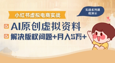 借助AI操作小红书虚拟电商，解决资料版权问题，新手轻松月入1W+-朽念云创