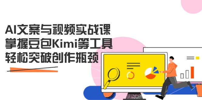 AI文案与视频实战课，掌握豆包Kimi等工具，轻松突破创作瓶颈-朽念云创
