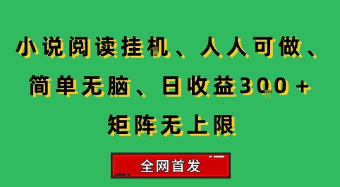 小说挂G阅读，人人可做，简单无脑，一天收益3张+矩阵无限上，全网首发【揭秘】-朽念云创