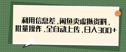 利用信息差，闲鱼卖虚拟资料，批量操作，全自动上传，日入3张-朽念云创