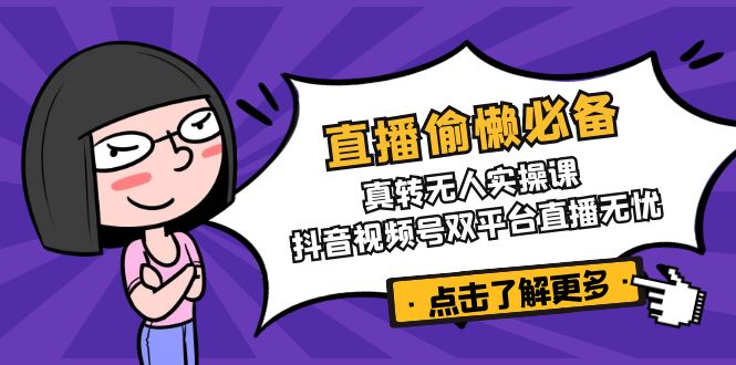直播偷懒必备！真转无人实操课，抖音视频号双平台直播无忧-朽念云创