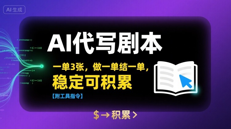AI代写剧本，一单3张，做一单结一单，稳定可积累【附工具指令】-朽念云创