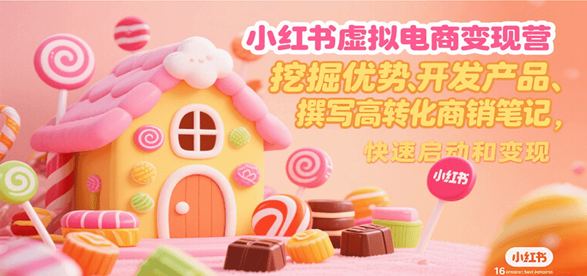 小红书虚拟电商变现营,挖掘优势、开发产品、撰写高转化商销笔记,快速启动和变现-朽念云创