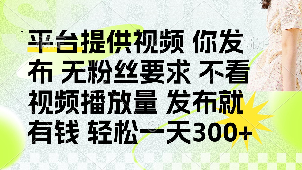 发布平台提供视频就有钱 无粉丝要求 不看视频播放量 发布就有钱 一天300+-朽念云创