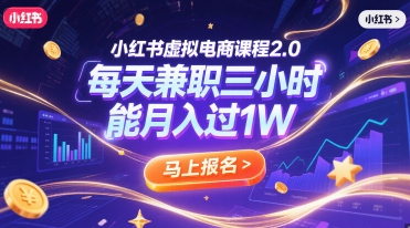 小红书虚拟电商课程2.0，每天兼职三小时，能月入过1W-朽念云创