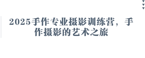 2025手作专业摄影训练营，手作摄影的艺术之旅-朽念云创