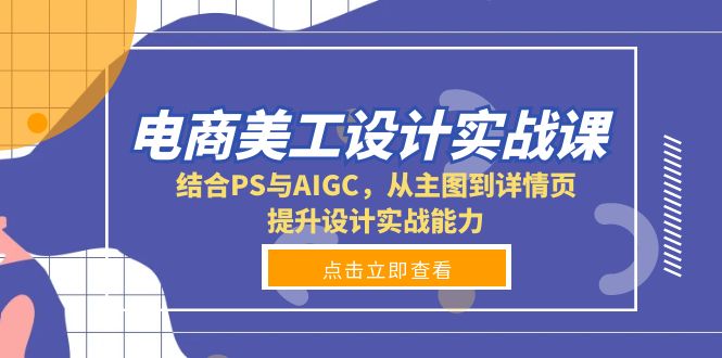 电商美工设计实战课，结合PS与AIGC，从主图到详情页，提升设计实战能力-朽念云创