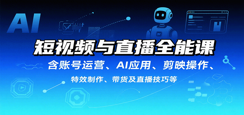 短视频与直播全能课，含账号运营、AI应用、剪映操作、特效制作、带货及直播技巧等-朽念云创