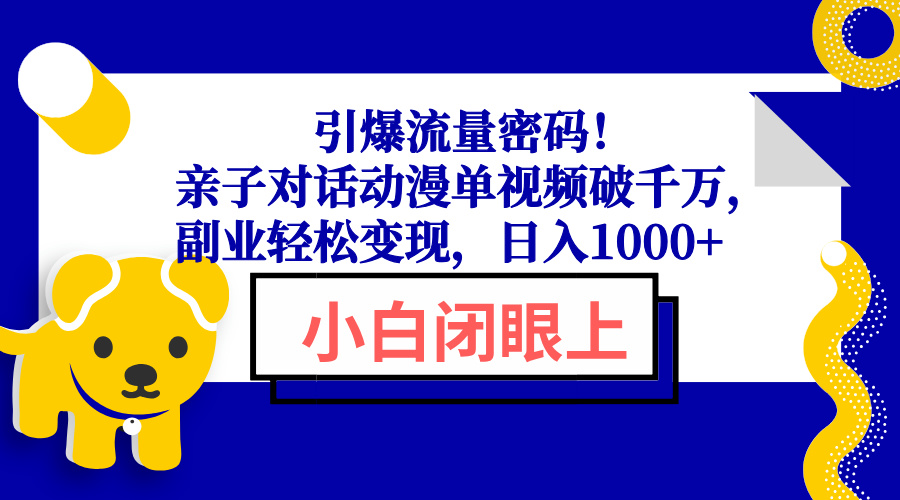 引爆流量密码!亲子对话动漫单视频破千万,副业轻松变现,日入1000+-朽念云创