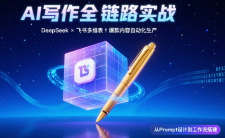 AI写作全链路：DeepSeek结构化Prompt+飞书多维表打造爆款内容体系-朽念云创