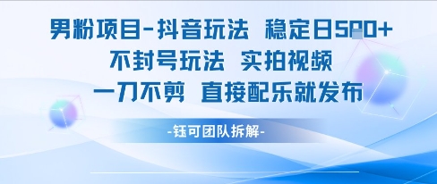 男粉项目抖音玩法稳定日收5张实拍视频一刀不剪直接配乐就发布不封号玩法-朽念云创