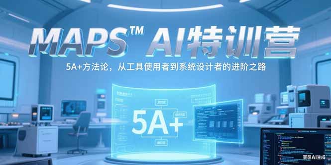 MAPSAI特训营，掌握 5A+方法论，从工具使用者到系统设计者的进阶之路-朽念云创