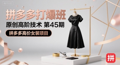 拼多多打爆班原创高阶技术第45期，拼多多高价女装项目-朽念云创
