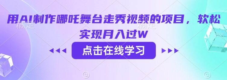 用AI制作哪吒舞台走秀视频的项目，软松实现月入过W-朽念云创