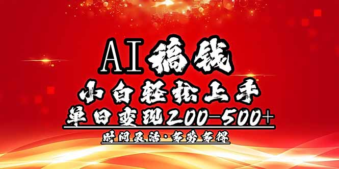 AI稿钱，小白轻松上手，单日200-500+多劳多得-朽念云创
