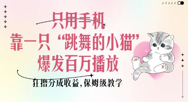 只用手机靠一只“跳舞的小猫”爆发百万播放，狂撸分成收益，保姆级教学-朽念云创