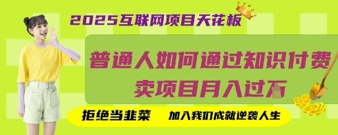 2025互联网项目天花板，普通人如何通过知识付费卖项目月入过W，拒绝当韭菜【揭秘】-朽念云创