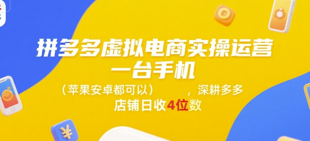 拼多多虚拟电商实操运营，一台手机(苹果安卓都可以)，深耕多多店铺日收4位数-朽念云创