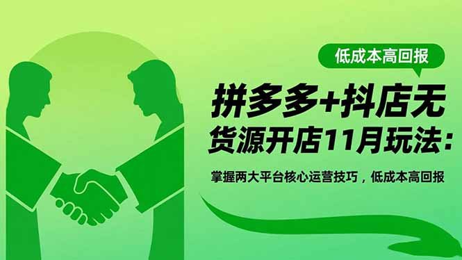 拼多多+抖店无货源开店11月玩法：掌握两大平台核心运营技巧，低成本高回报-朽念云创