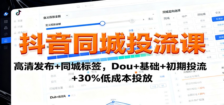 抖音同城投流课：高清发布+同城标签，Dou+基础+初期投流+30%低成本投放-朽念云创