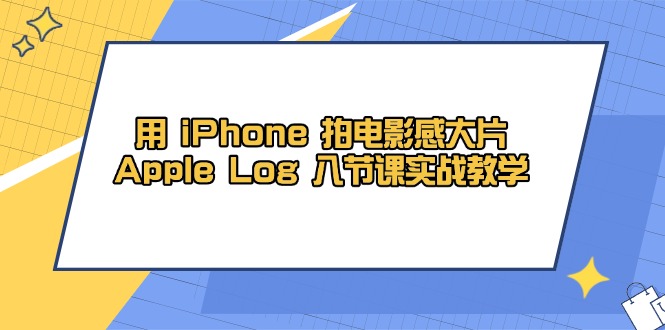用 iPhone 拍电影感大片,Apple Log 8节课实战教学-朽念云创