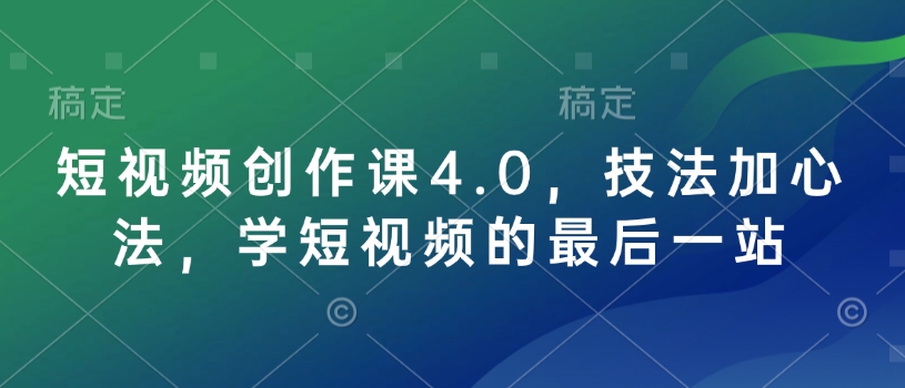 短视频创作课4.0，技法加心法，学短视频的最后一站-朽念云创