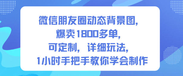 微信朋友圈动态背景图，爆卖1800多单，可定制，详细的玩法，1小时手把手教你学会制作【第一期】-朽念云创