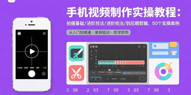 手机视频制作实操教程：拍摄基础/进阶技法/到后期剪辑，50个实操案例-朽念云创
