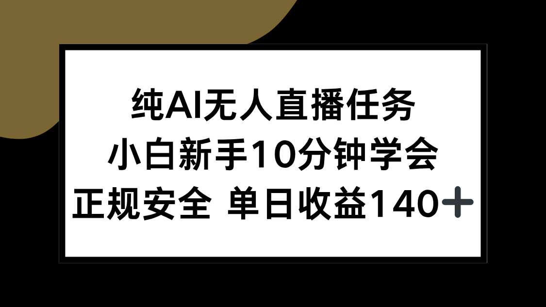 纯AI无人直播任务，小白新手10分钟学会 ，正规安全 单日收益140+-朽念云创