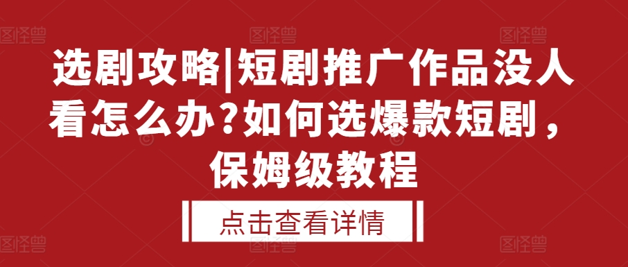 选剧攻略|短剧推广作品没人看怎么办?如何选爆款短剧，保姆级教程-朽念云创