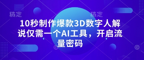 10秒制作爆款3D数字人解说仅需一个AI工具，开启流量密码-朽念云创